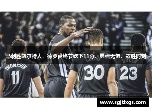 马刺胜凯尔特人，德罗赞终节砍下11分，勇者无惧，致胜时刻