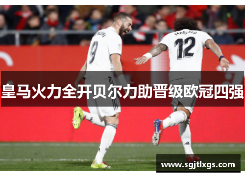 皇马火力全开贝尔力助晋级欧冠四强
