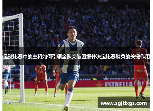 足球比赛中的主将如何引领全队突破困境并决定比赛胜负的关键作用