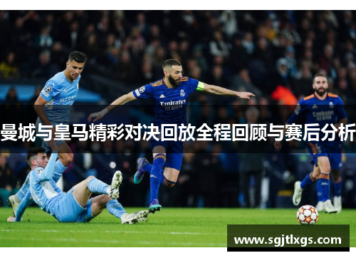 曼城与皇马精彩对决回放全程回顾与赛后分析